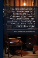 Considérations Sur Le Stile Épistolaire Et Le Cérémonial Dans Le Commerce Des Lettres. Avec Un Discours Très-Curieux Sur Ce Qu'on Appelle Usage Dans La Langue Française 1142383814 Book Cover