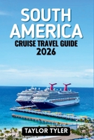SOUTH AMERICA CRUISE TRAVEL GUIDE 2026: Everything You Need to Know About Cruise Planning, Scenic Routes, Ports, Itineraries, Seasons, and Life Onboard B0GMBJT5H7 Book Cover