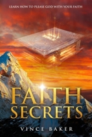 Faith Secrets: Learn How To Please God With Your Faith B0CCXKTGN9 Book Cover