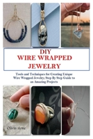 DIY WIRE WRAPPED JEWELRY: Tools and Techniques for Creating Unique Wire Wrapped Jewelry; Step By Step Guide to an Amazing Projects B08PJPWG8W Book Cover