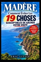 MADÈRE: Comment Éviter Les 19 Choses Susceptibles De Gâcher Votre Visite (French Edition) B0HJL88MV2 Book Cover