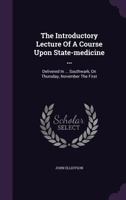 The Introductory Lecture of a Course Upon State-Medicine ...: Delivered in ... Southwark, on Thursday, November the First... 134705779X Book Cover