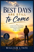 The Best Days Are Still to Come: A Simple Guide to Hope, Healing, Personal Growth, and Building a Brighter Future One Day at a Time B0H17JS2WH Book Cover