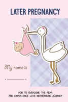 Later Pregnancy How To Overcome The Fear And Experience Late Motherhood Journey: Pregnancy After 40 B095MRWWJP Book Cover