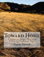 Toward Home: A Sextet for Guitar, Marimba, Violin, Cello, Bass, and Piano 1475264690 Book Cover