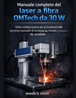 Manuale completo del laser a fibra OMTech da 30W: Dalla configurazione per principianti alle tecniche avanzate di incisione su metallo e risoluzione dei problemi (Italian Edition) B0GFZNWVTN Book Cover