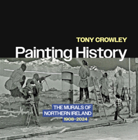 Painting History: The Murals of Northern Ireland, 1908–2024 B0DVPGXQFG Book Cover