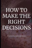 How to Make the Right Decisions: The process of making the right decisions B099TNLQXJ Book Cover