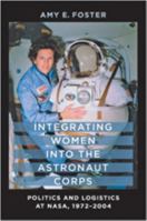 Integrating Women into the Astronaut Corps: Politics and Logistics at NASA, 1972–2004 1421401959 Book Cover