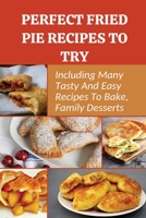 Perfect Fried Pie Recipes To Try: Including Many Tasty And Easy Recipes To Bake, Family Desserts: Easy Fried Pie Recipe B0979SHZS4 Book Cover