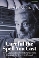 Careful the Spell You Cast: How Stephen Sondheim Extended the Range of the American Musical 1350281859 Book Cover