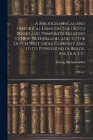A Bibliographical and Historical Essay on the Dutch Books and Pamphlets Relating to New-Netherland, and to the Dutch West-India Company and to its Possessions in Brazil, Angola, Etc: 2 pt. in 1 1021502634 Book Cover