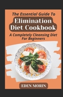 The Essential Guide To Elimination Diet Cookbook; A Completely Cleansing Diet For Beginners B0BF2ZXXJ7 Book Cover