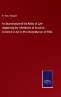 An Examination of the Rules of Law respecting the Admission of Extrinsic Evidence in Aid of the Interpretation of Wills 3375127804 Book Cover