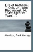 Life of Nathaniel T. Otis, Jr., Who Died August 14, 1849; Aged 19 Years. .. 1355355737 Book Cover