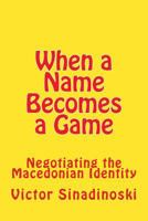 When a Name Becomes a Game: Negotiating the Macedonian Identity 1540853454 Book Cover