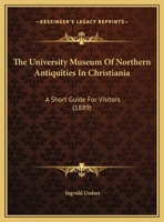 The University Museum Of Northern Antiquities In Christiania: A Short Guide For Visitors (1889) 1347104011 Book Cover