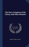 The Past a Prophecy of the Future, and Other Sermons 137651088X Book Cover
