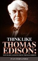 Think Like Thomas Edison: Top 30 Life Lessons from Thomas Edison 1393203434 Book Cover