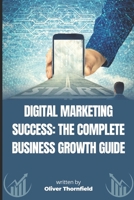 Digital Marketing Success: The Complete Business Growth Guide: Master Social Media, SEO, Content Marketing, , Lead Generation and Branding Strategies in 2025 B0DSBGCS2Q Book Cover