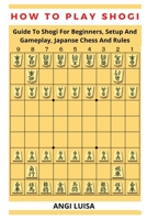 HOW TO PLAY SHOGI: Guide To Shogi For Beginners, Setup And Gameplay, Japanese Chess And Rules B09TJRL654 Book Cover