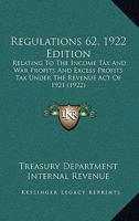 Regulations 62, 1922 Edition: Relating To The Income Tax And War Profits And Excess Profits Tax Under The Revenue Act Of 1921 1279467932 Book Cover