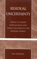 Residual Uncertainty: Trying to Avoid Intelligence and Policy Mistakes in the Modern World 0761825924 Book Cover