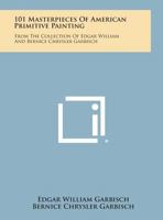 101 Masterpieces of American Primitive Painting, From the Collection of Edgar William & Bernice Chrysler Garbisch 1014140927 Book Cover