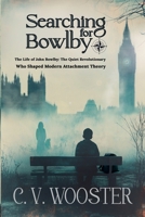Searching for Bowlby : The Life of John Bowlby - the Quiet Revolutionary Who Redefined Human Connection 1967239150 Book Cover