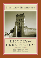 History of Ukraine-Rus' Volume 4. Political Relations in the 14th to 16th Centuries 1894865480 Book Cover