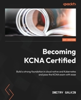 Becoming KCNA Certified: Build a strong foundation in cloud native and Kubernetes and pass the KCNA exam with ease 1804613398 Book Cover