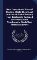 Heat Treatment of Soft and Medium Steels; Theory and Practice of the Preliminary Heat Treatments Designed to Give Maximum Toughness to Steels Used for Machine Parts 1147539553 Book Cover