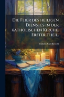 Die Feier Des Heiligen Dienstes In Der Katholischen Kirche, Volume 1... 1248115945 Book Cover