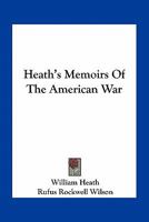 Heath's Memoirs of the American War: Reprinted From the Original Edition of 1798 1017074283 Book Cover