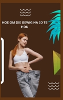 Hoe Om Die Gewig Na 30 Te Hou B0BVPKS52M Book Cover