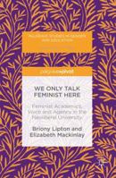 We Only Talk Feminist Here: Feminist Academics, Voice and Agency in the Neoliberal University 3319820273 Book Cover