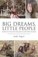 Big Dreams, Little People: A Map to Success for Child and New Actors 1642989770 Book Cover