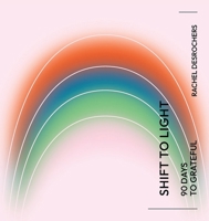Shift to Light: 90 Days to Grateful 1954688237 Book Cover