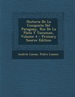 Historia De La Conquista Del Paraguay, Rio De La Plata Y Tucuman, Volume 4 - Primary Source Edition 1289995516 Book Cover