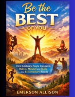 Be the best of you: How Ordinary People Transform Habits, Mindset, and Skills into Extraordinary Results B0GHDZD17Q Book Cover
