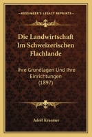 Die Landwirtschaft Im Schweizerischen Flachlande: Ihre Grundlagen Und Ihre Einrichtungen (1897) 1168445493 Book Cover