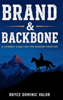 Brand & Backbone: A Cowboy Code for the Modern Frontier: 10 Principles to Live with Purpose, Grit, and Unshakable Integrity 3912098042 Book Cover