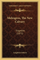 Meleagros; The New Calvary; Tragedies 1166594866 Book Cover