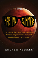 Martian Summer: My Ninety Days with Interplanetary Pioneers, Temperamental Robots, and NASA’s Phoenix Mars Mission 1605981761 Book Cover