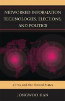 Networked Information Technologies, Elections, and Politics: Korea and the United States 0739146289 Book Cover