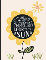 Be Like A Sunflower And Always Look To The Sun, Composition Notebook, 8.5 x 11 Large: Wide Rule Lined Composition Notebook Journal 1691053619 Book Cover