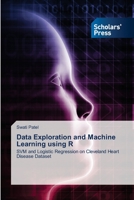 Data Exploration and Machine Learning using R: SVM and Logistic Regression on Cleveland Heart Disease Dataset 6138948971 Book Cover