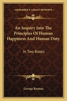 An Inquiry Into The Principles Of Human Happiness And Human Duty: In Two Books 1432699652 Book Cover