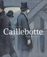 Gustave Caillebotte: The Painter's Eye 022626355X Book Cover