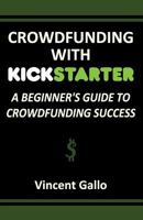 Crowdfunding with Kickstarter: A Beginner's Guide to Crowdfunding Success 1936828367 Book Cover